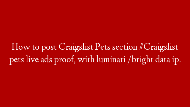 How to post Craigslist Pets section #Craigslist pets live ads proof, with luminati /bright data ip.