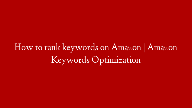 How to rank keywords on Amazon | Amazon Keywords Optimization