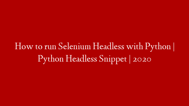 How to run Selenium Headless with Python | Python Headless Snippet | 2020