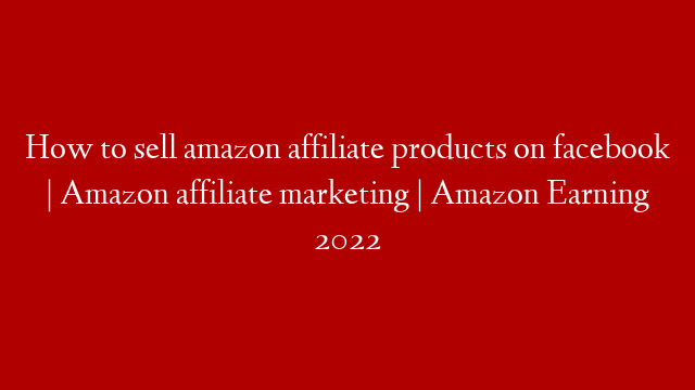 How to sell amazon affiliate products on facebook | Amazon affiliate marketing | Amazon Earning 2022