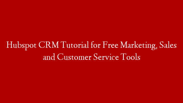 Hubspot CRM Tutorial for Free Marketing, Sales and Customer Service Tools