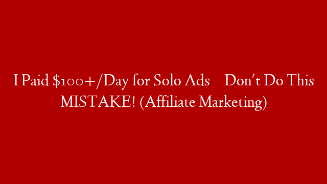 I Paid $100+/Day for Solo Ads – Don't Do This MISTAKE! (Affiliate Marketing)