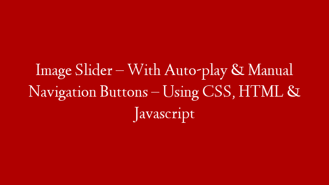 Image Slider – With Auto-play & Manual Navigation Buttons – Using CSS, HTML & Javascript