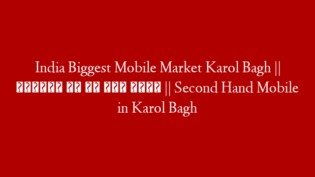 India Biggest Mobile Market Karol Bagh || पुरानी है पर नईं जैसी || Second Hand Mobile in Karol Bagh