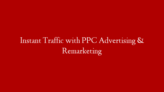 Instant Traffic with PPC Advertising & Remarketing