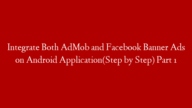 Integrate Both AdMob and Facebook Banner Ads on Android Application(Step by Step) Part 1