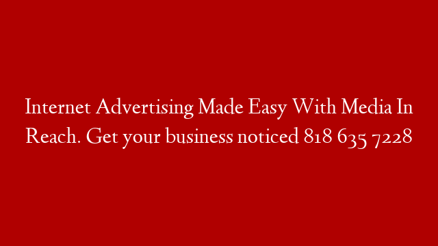 Internet Advertising Made Easy With Media In Reach. Get your business noticed 818 635 7228