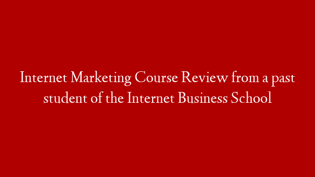 Internet Marketing Course Review from a past student of the Internet Business School