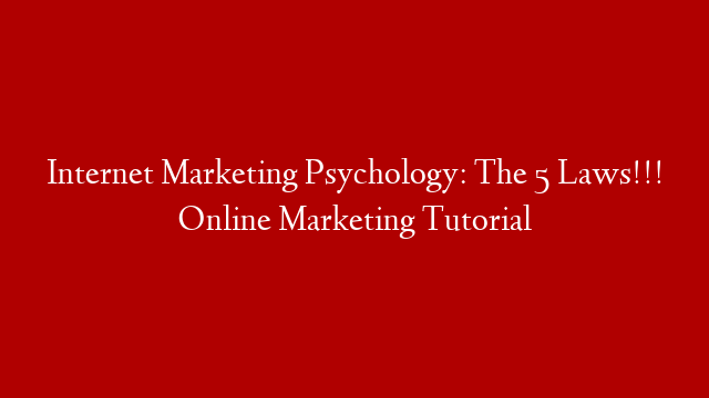 Internet Marketing Psychology: The 5 Laws!!! Online Marketing Tutorial