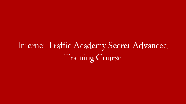 Internet Traffic Academy Secret Advanced Training Course