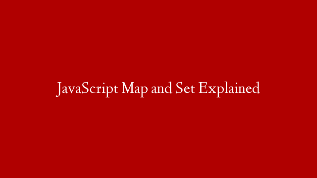 JavaScript Map and Set Explained