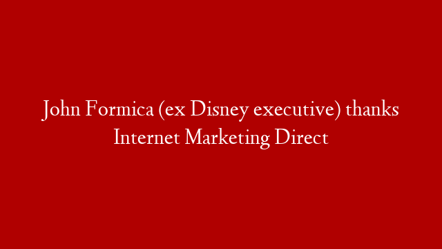 John Formica (ex Disney executive) thanks Internet Marketing Direct