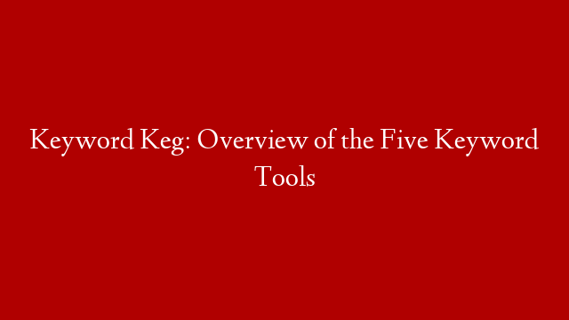 Keyword Keg: Overview of the Five Keyword Tools