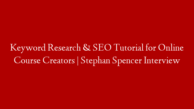 Keyword Research & SEO Tutorial for Online Course Creators | Stephan Spencer Interview