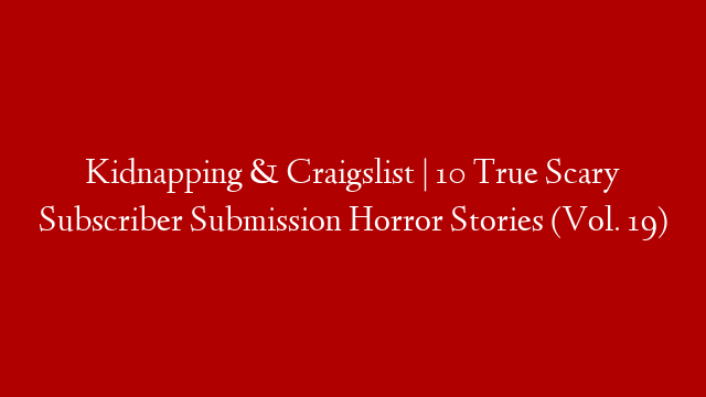 Kidnapping & Craigslist | 10 True Scary Subscriber Submission Horror Stories (Vol. 19)