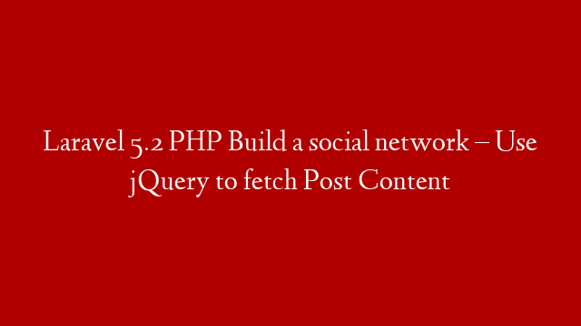 Laravel 5.2 PHP Build  a social network – Use jQuery to fetch Post Content