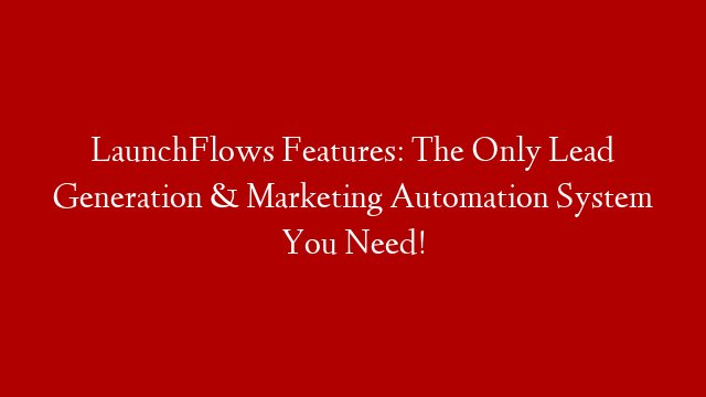 LaunchFlows Features: The Only Lead Generation & Marketing Automation System You Need!