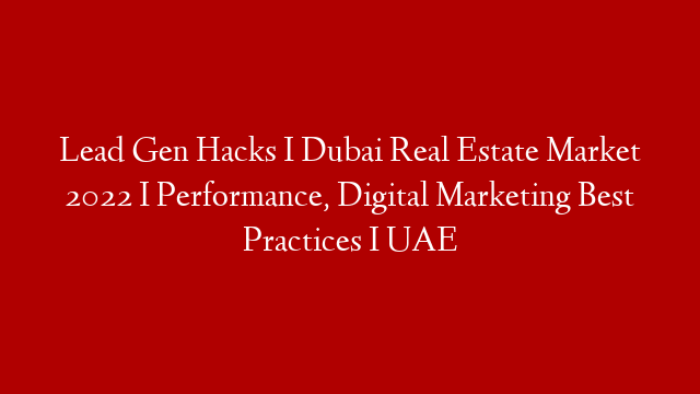 Lead Gen Hacks I Dubai Real Estate Market 2022 I Performance, Digital Marketing Best Practices I UAE