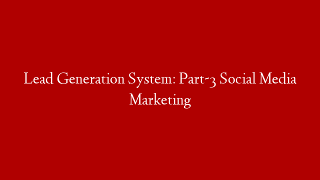 Lead Generation System: Part-3  Social Media Marketing