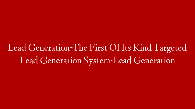 Lead Generation-The First Of Its Kind Targeted Lead Generation System-Lead Generation post thumbnail image
