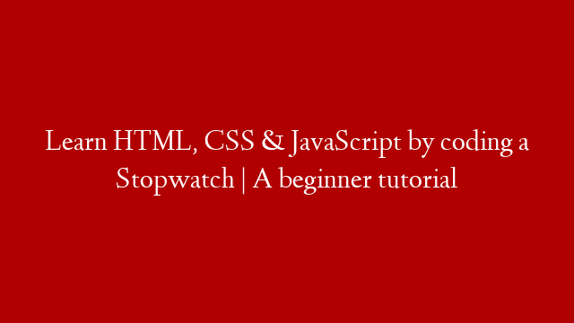 Learn HTML, CSS & JavaScript by coding a Stopwatch | A beginner tutorial