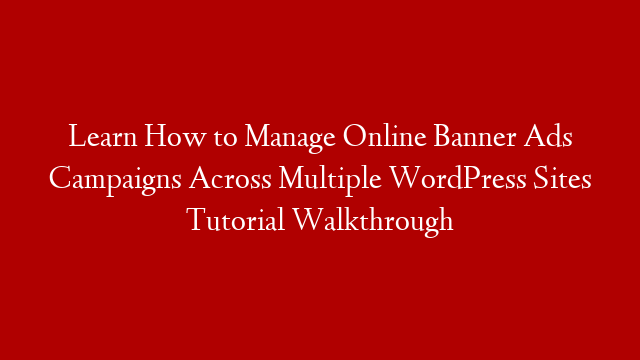 Learn How to Manage Online Banner Ads Campaigns Across Multiple WordPress Sites Tutorial Walkthrough