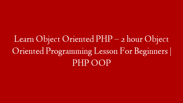 Learn Object Oriented PHP – 2 hour Object Oriented Programming Lesson For Beginners | PHP OOP
