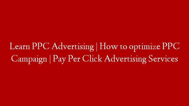 Learn PPC Advertising | How to optimize PPC Campaign | Pay Per Click Advertising Services