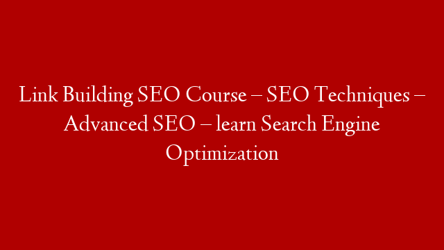 Link Building SEO Course – SEO Techniques – Advanced SEO – learn Search Engine Optimization