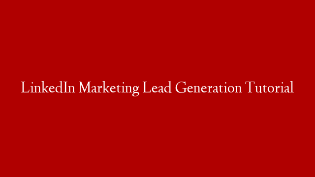 LinkedIn Marketing Lead Generation Tutorial