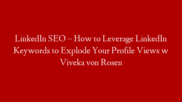 LinkedIn SEO – How to Leverage LinkedIn Keywords to Explode Your Profile Views w Viveka von Rosen