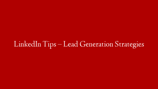 LinkedIn Tips – Lead Generation Strategies