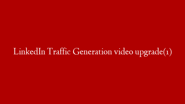 LinkedIn Traffic Generation video upgrade(1)