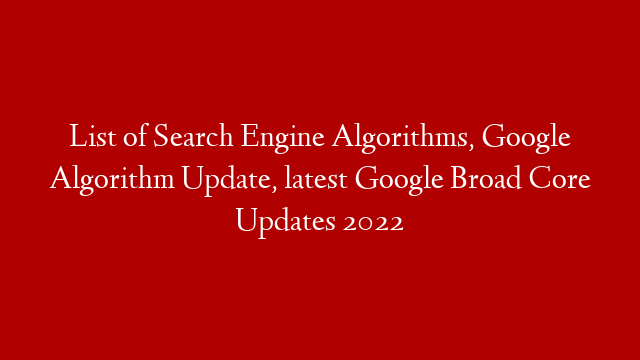 List of Search Engine Algorithms, Google Algorithm Update, latest Google Broad Core Updates 2022