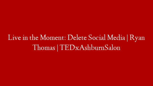 Live in the Moment: Delete Social Media | Ryan Thomas | TEDxAshburnSalon