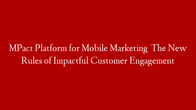 MPact Platform for Mobile Marketing   The New Rules of Impactful Customer Engagement