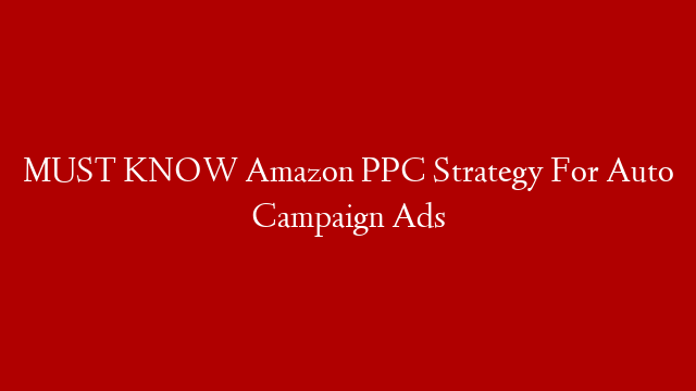 MUST KNOW Amazon PPC Strategy For Auto Campaign Ads