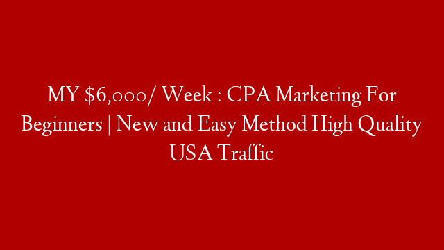 MY $6,000/ Week : CPA Marketing For Beginners | New and Easy Method  High Quality USA Traffic