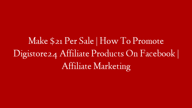 Make $21 Per Sale | How To Promote Digistore24 Affiliate Products On Facebook | Affiliate Marketing