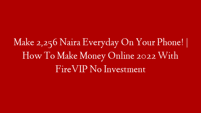 Make 2,256 Naira Everyday On Your Phone! | How To Make Money Online 2022 With FireVIP No Investment