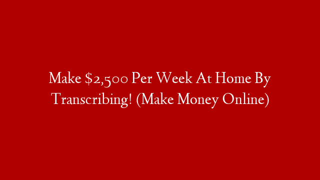 Make $2,500 Per Week At Home By Transcribing! (Make Money Online)