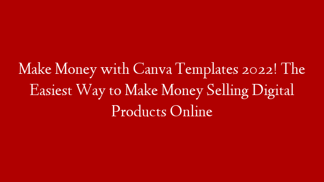 Make Money with Canva Templates 2022! The Easiest Way to Make Money Selling Digital Products Online