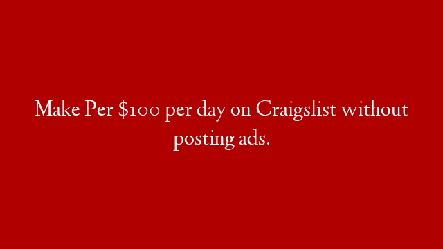 Make Per $100 per day on Craigslist without posting ads.