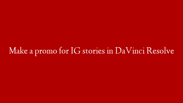 Make a promo for IG stories in DaVinci Resolve