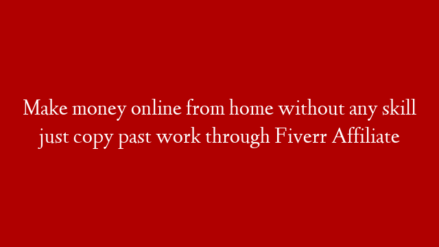 Make money online from home without any skill just copy past work through Fiverr Affiliate