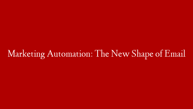 Marketing Automation: The New Shape of Email