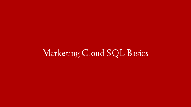 Marketing Cloud SQL Basics