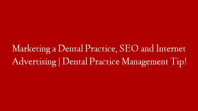 Marketing a Dental Practice, SEO and Internet Advertising | Dental Practice Management Tip!
