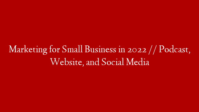 Marketing for Small Business in 2022 // Podcast, Website, and Social Media