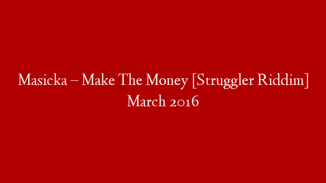 Masicka – Make The Money [Struggler Riddim] March 2016